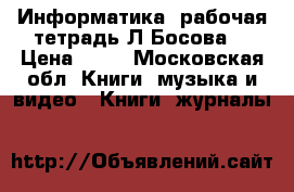 Информатика, рабочая тетрадь Л.Босова  › Цена ­ 50 - Московская обл. Книги, музыка и видео » Книги, журналы   